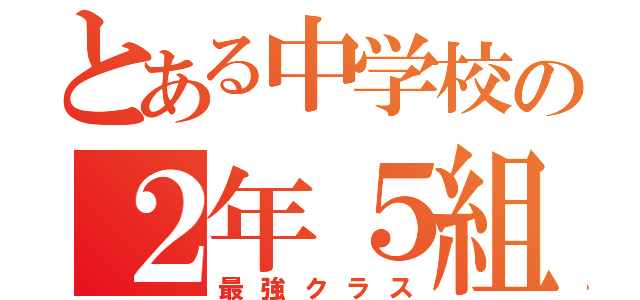 とある中学校の２年５組（最強クラス）