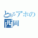 とあるアホの西岡（）