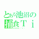 とある池沼の捕食Ｔｉｍｅ（あうあうあー（＾ｑ＾））