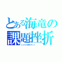 とある海竜の課題挫折（こんなの夏休みじゃ．．．）