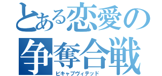 とある恋愛の争奪合戦（ビキャプヴィテッド ）