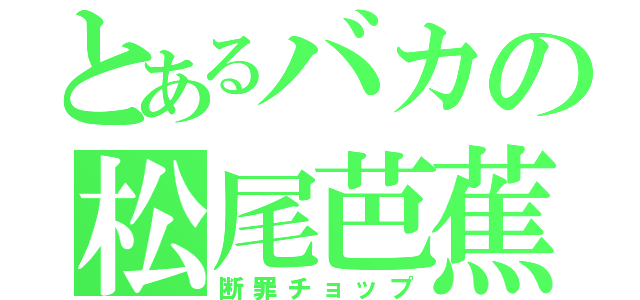 とあるバカの松尾芭蕉（断罪チョップ）