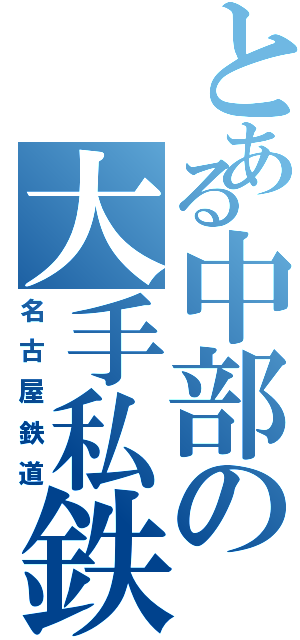 とある中部の大手私鉄（名古屋鉄道）