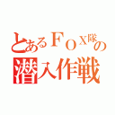 とあるＦＯＸ隊員の潜入作戦（）