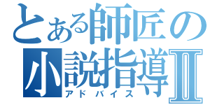 とある師匠の小説指導Ⅱ（アドバイス）