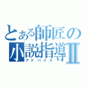 とある師匠の小説指導Ⅱ（アドバイス）