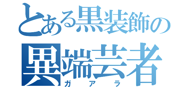 とある黒装飾の異端芸者（ガアラ）