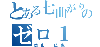 とある七曲がりのゼロ１（奥山 広也）