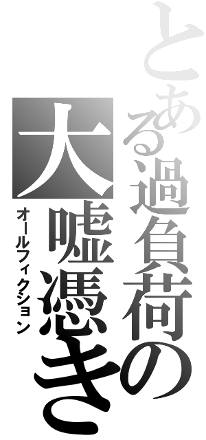 とある過負荷の大嘘憑き（オールフィクション）