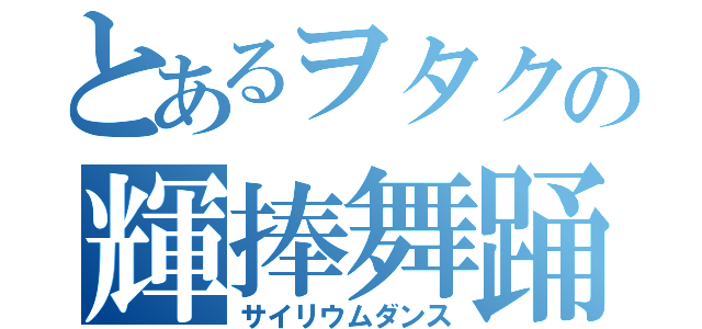 とあるヲタクの輝捧舞踊（サイリウムダンス）