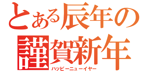 とある辰年の謹賀新年（ハッピーニューイヤー）