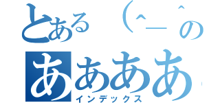 とある（＾＿＾；のああああ（インデックス）