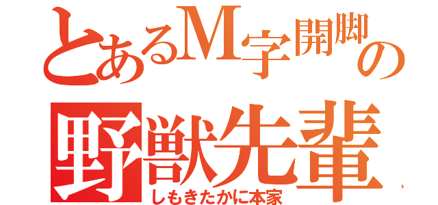 とあるＭ字開脚の野獣先輩（しもきたかに本家）