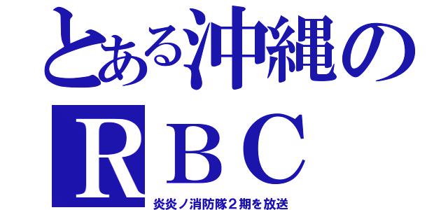 とある沖縄のＲＢＣ（炎炎ノ消防隊２期を放送）