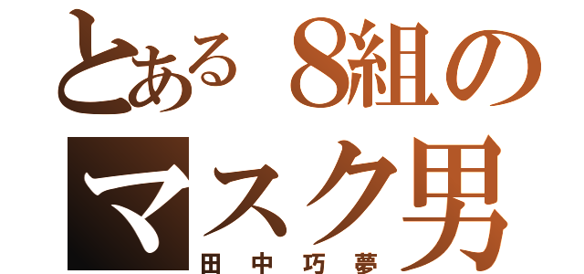 とある８組のマスク男（田中巧夢）