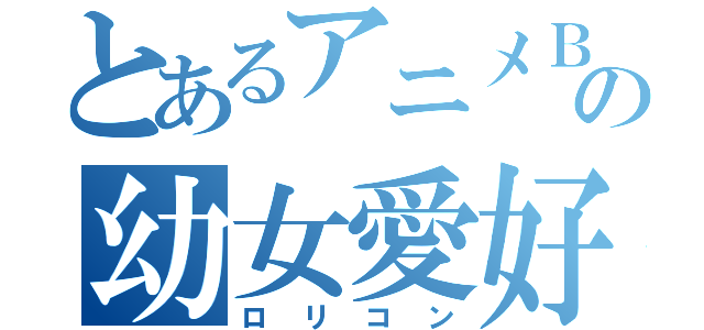 とあるアニメＢＡＲの幼女愛好家（ロリコン）