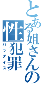 とある姐さんの性犯罪（パラダイス）