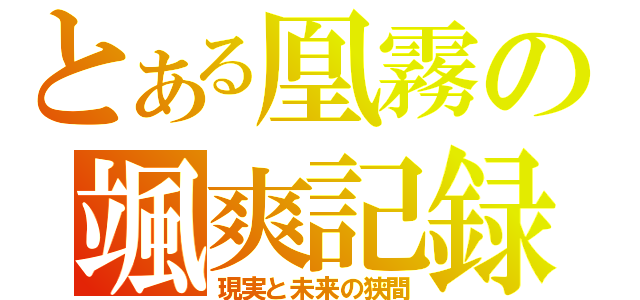 とある凰霧の颯爽記録（現実と未来の狭間）