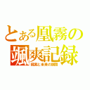 とある凰霧の颯爽記録（現実と未来の狭間）