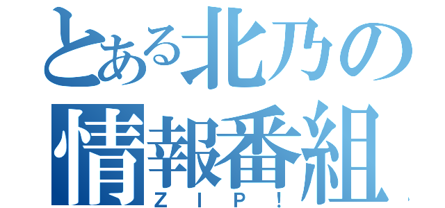 とある北乃の情報番組（ＺＩＰ！）