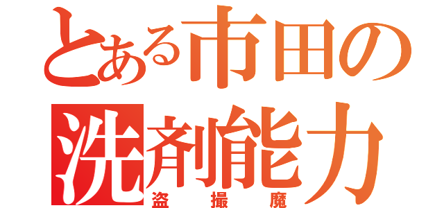 とある市田の洗剤能力（盗撮魔）