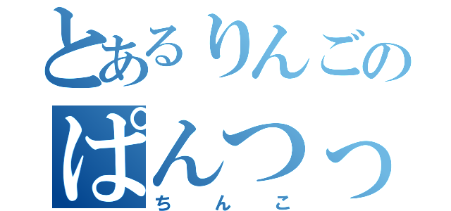 とあるりんごのぱんつっつ（ちんこ）