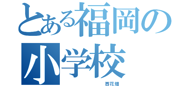 とある福岡の小学校（         西花畑）