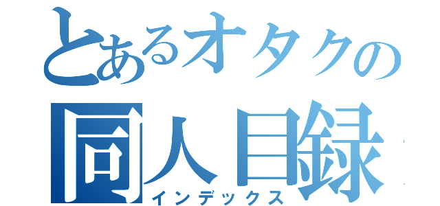 とあるオタクの同人目録（インデックス）