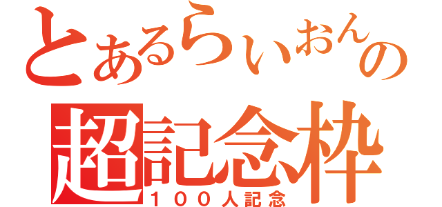 とあるらいおんの超記念枠（１００人記念）