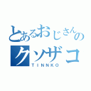 とあるおじさんのクソザコ（ＴＩＮＮＫＯ）