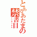 とあるあたまの禁書目（インデックス）