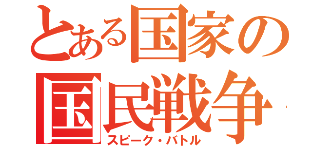 とある国家の国民戦争（スピーク・バトル）