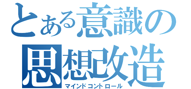 とある意識の思想改造（マインドコントロール）