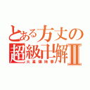 とある方丈の超級卍解Ⅱ（火星爆妹拳）