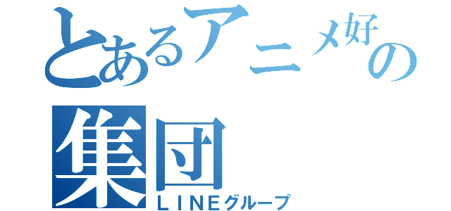 とあるアニメ好きの集団（ＬＩＮＥグループ）