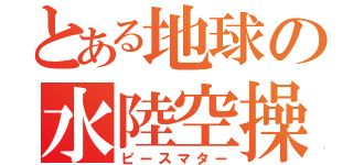 とある地球の水陸空操（ピースマター）