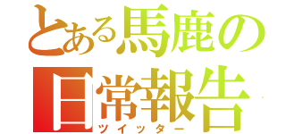 とある馬鹿の日常報告（ツイッター）