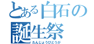 とある白石の誕生祭（たんじょうびどうが）