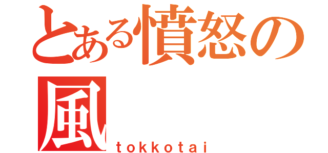 とある憤怒の風（ｔｏｋｋｏｔａｉ）