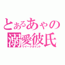 とあるあゃの溺愛彼氏（ウイークポイント）