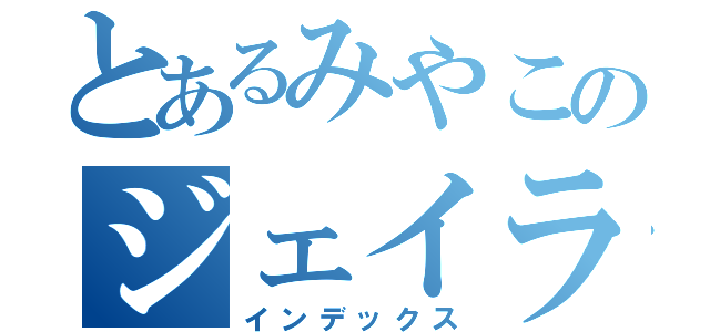 とあるみやこのジェイラジ！（インデックス）