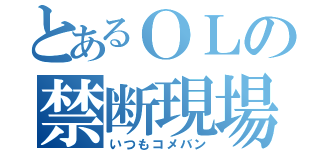 とあるＯＬの禁断現場（いつもコメバン）