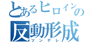 とあるヒロインの反動形成（ツンデレ）