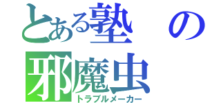 とある塾の邪魔虫（トラブルメーカー）