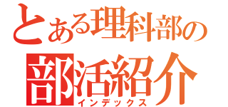 とある理科部の部活紹介（インデックス）