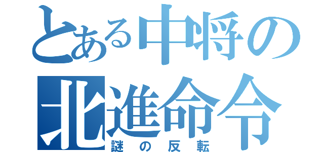 とある中将の北進命令（謎の反転）