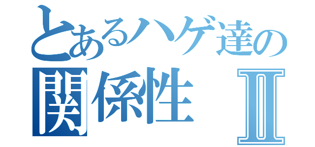 とあるハゲ達の関係性Ⅱ（）