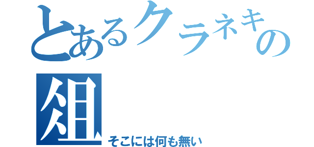 とあるクラネキの俎（そこには何も無い）