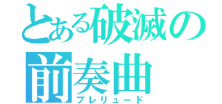 とある破滅の前奏曲（プレリュード）