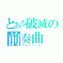 とある破滅の前奏曲（プレリュード）